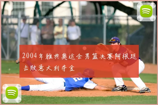 2004年雅典奥运会男篮决赛阿根廷击败意大利夺金