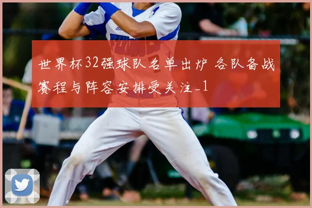 世界杯32强球队名单出炉 各队备战赛程与阵容安排受关注_1