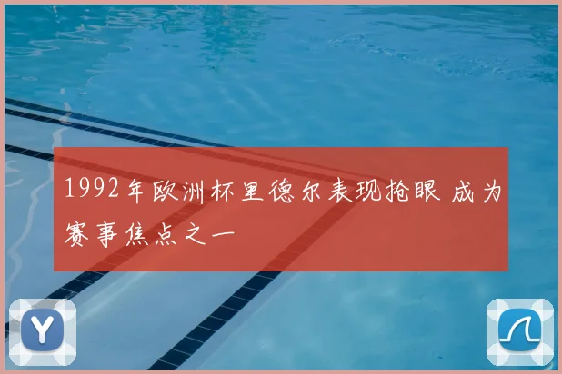 1992年欧洲杯里德尔表现抢眼 成为赛事焦点之一