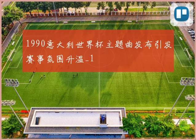 1990意大利世界杯主题曲发布引发赛事氛围升温_1