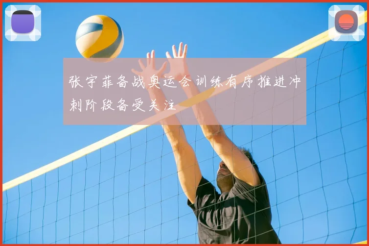 张宇菲备战奥运会训练有序推进冲刺阶段备受关注