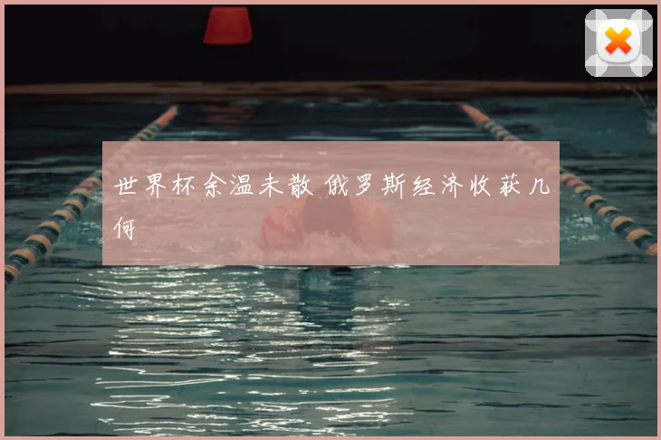 世界杯余温未散 俄罗斯经济收获几何